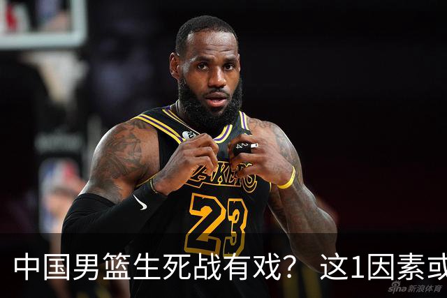 中国男篮生死战有戏？ 这1因素或成破局关键