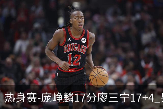 热身赛-庞峥麟17分廖三宁17+4 男篮遭FMP拉德尼基绝杀