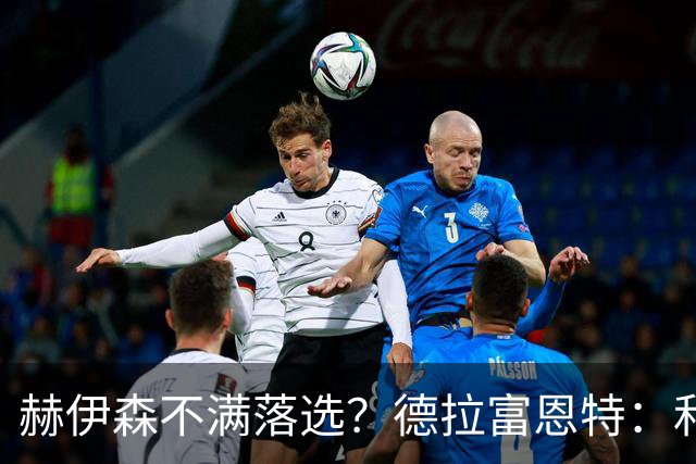 赫伊森不满落选？德拉富恩特：和他没问题，他做人和踢球仍需成长